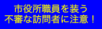 【市役所職員を装った不審な訪問者注意】 2025/05/09 16:26:40